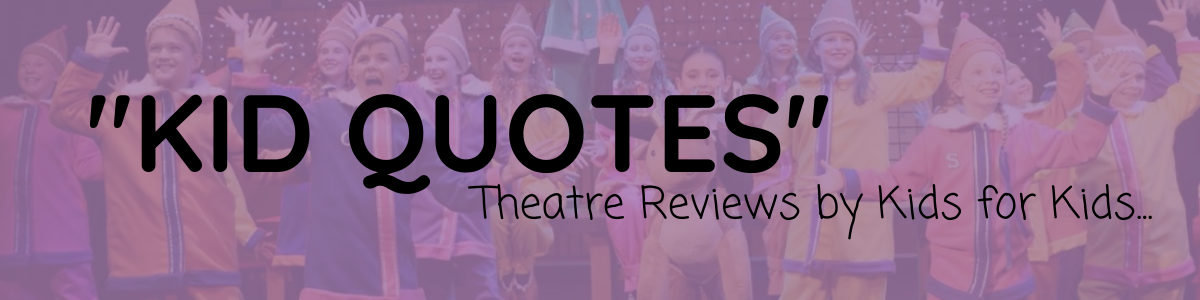 Kids Quotes. Theatre reviews by kids for kids. 